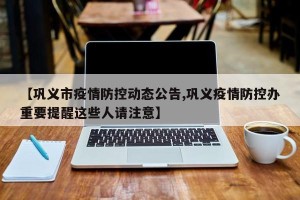 【巩义市疫情防控动态公告,巩义疫情防控办重要提醒这些人请注意】