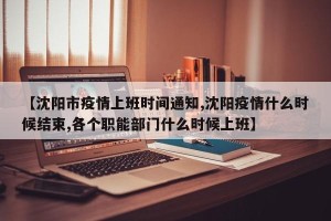 【沈阳市疫情上班时间通知,沈阳疫情什么时候结束,各个职能部门什么时候上班】
