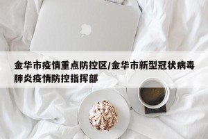 金华市疫情重点防控区/金华市新型冠状病毒肺炎疫情防控指挥部