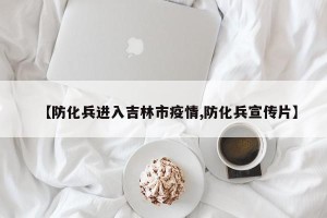 【防化兵进入吉林市疫情,防化兵宣传片】