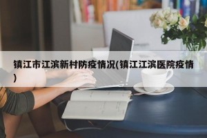 镇江市江滨新村防疫情况(镇江江滨医院疫情)