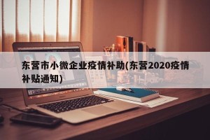 东营市小微企业疫情补助(东营2020疫情补贴通知)