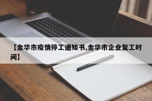 【金华市疫情停工通知书,金华市企业复工时间】