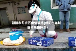 朝阳市龙城区疫情演练(朝阳市龙城区防疫指挥部)