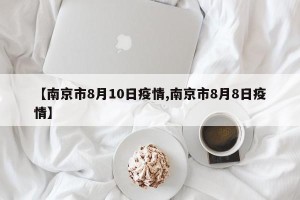 【南京市8月10日疫情,南京市8月8日疫情】