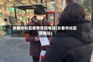 长春市社区疫情管控电话(长春市社区防疫站)