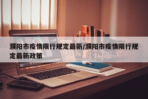 濮阳市疫情限行规定最新/濮阳市疫情限行规定最新政策