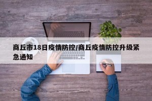 商丘市18日疫情防控/商丘疫情防控升级紧急通知
