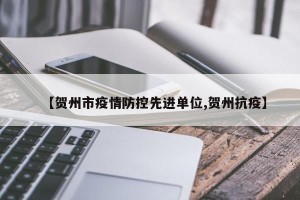 【贺州市疫情防控先进单位,贺州抗疫】