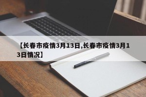 【长春市疫情3月13日,长春市疫情3月13日情况】
