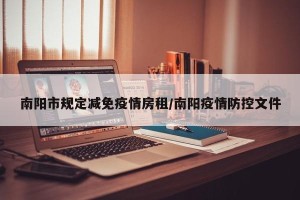 南阳市规定减免疫情房租/南阳疫情防控文件