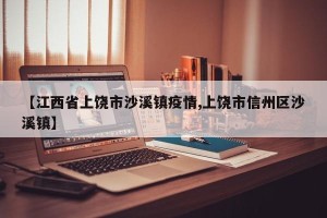 【江西省上饶市沙溪镇疫情,上饶市信州区沙溪镇】