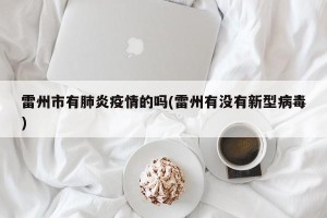 雷州市有肺炎疫情的吗(雷州有没有新型病毒)