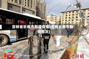 吉林省长春市新增疫情(吉林长春市疫情情况)