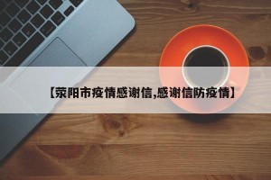【荥阳市疫情感谢信,感谢信防疫情】