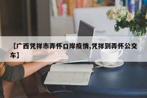 【广西凭祥市弄怀口岸疫情,凭祥到弄怀公交车】