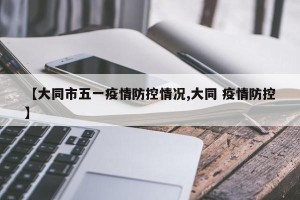 【大同市五一疫情防控情况,大同 疫情防控】
