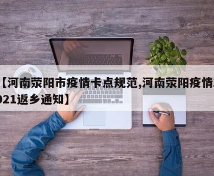 【河南荥阳市疫情卡点规范,河南荥阳疫情2021返乡通知】