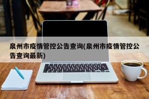 泉州市疫情管控公告查询(泉州市疫情管控公告查询最新)