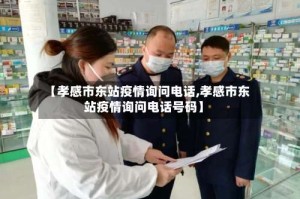 【孝感市东站疫情询问电话,孝感市东站疫情询问电话号码】