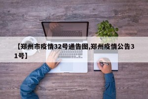 【郑州市疫情32号通告图,郑州疫情公告31号】