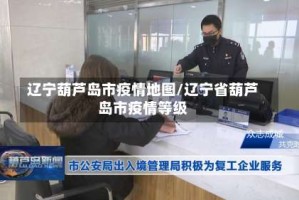 辽宁葫芦岛市疫情地图/辽宁省葫芦岛市疫情等级