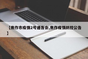 【焦作市疫情2号通告会,焦作疫情防控公告】
