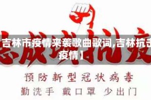 【吉林市疫情来袭歌曲歌词,吉林抗击疫情】