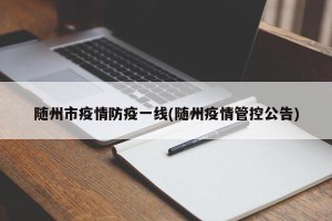 随州市疫情防疫一线(随州疫情管控公告)