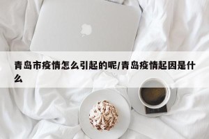 青岛市疫情怎么引起的呢/青岛疫情起因是什么