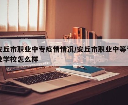 安丘市职业中专疫情情况/安丘市职业中等专业学校怎么样