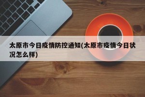太原市今日疫情防控通知(太原市疫情今日状况怎么样)