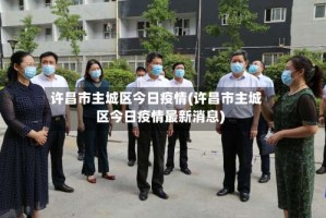 许昌市主城区今日疫情(许昌市主城区今日疫情最新消息)