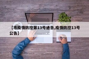 【市疫情防控第13号通告,疫情防控13号公告】