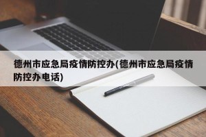 德州市应急局疫情防控办(德州市应急局疫情防控办电话)