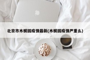 北京市木樨园疫情最新(木樨园疫情严重么)