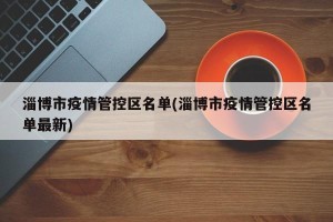淄博市疫情管控区名单(淄博市疫情管控区名单最新)