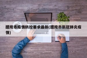 醴陵市疫情防控要求最新(醴陵市新冠肺炎疫情)