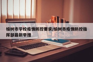 榆树市学校疫情防控要求/榆树市疫情防控指挥部最新举措