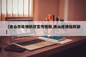 【唐山市疫情防控宣传视频,唐山疫情指挥部】