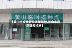 【黄山市疫情管控政策最新,黄山市最新防疫措施】