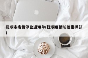 抚顺市疫情停业通知单(抚顺疫情防控指挥部)