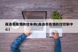 商洛市疫情防控导则(商洛市疫情防控控制中心)