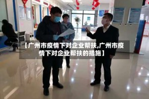 【广州市疫情下对企业帮扶,广州市疫情下对企业帮扶的措施】