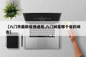 【八门市最新疫情通报,八门城是哪个省的城市】