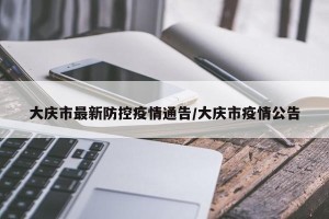 大庆市最新防控疫情通告/大庆市疫情公告