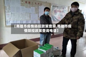 【南雄市疫情防控政策查询,南雄市疫情防控政策查询电话】
