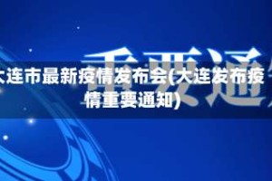 大连市最新疫情发布会(大连发布疫情重要通知)