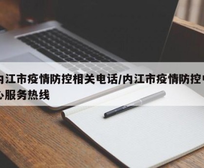 内江市疫情防控相关电话/内江市疫情防控中心服务热线