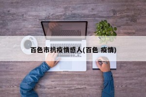 百色市抗疫情感人(百色 疫情)